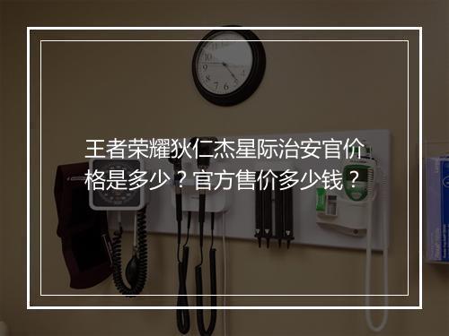 王者荣耀狄仁杰星际治安官价格是多少？官方售价多少钱？