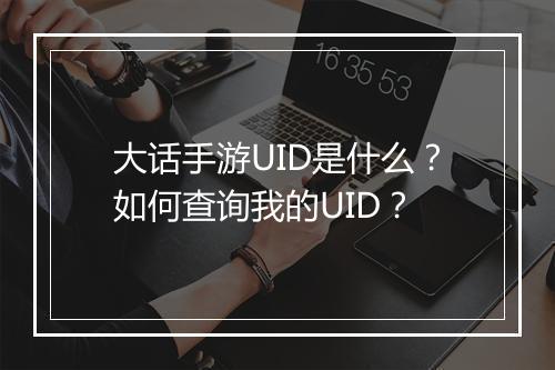 大话手游UID是什么？如何查询我的UID？