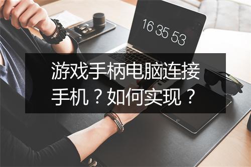 游戏手柄电脑连接手机？如何实现？