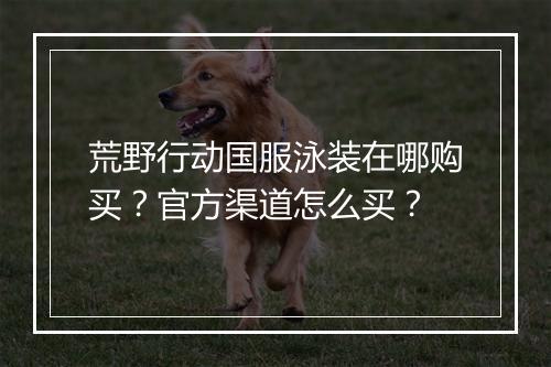 荒野行动国服泳装在哪购买？官方渠道怎么买？