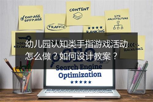 幼儿园认知类手指游戏活动怎么做？如何设计教案？