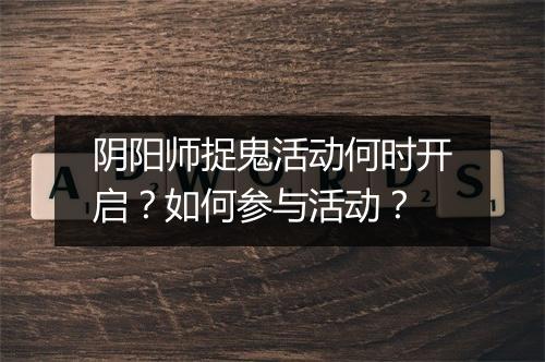 阴阳师捉鬼活动何时开启？如何参与活动？