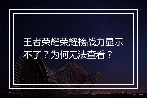 王者荣耀荣耀榜战力显示不了？为何无法查看？