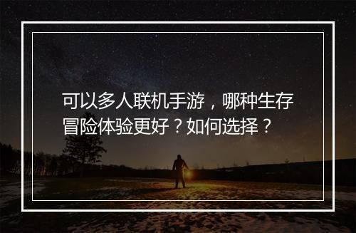 可以多人联机手游，哪种生存冒险体验更好？如何选择？
