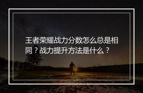 王者荣耀战力分数怎么总是相同？战力提升方法是什么？