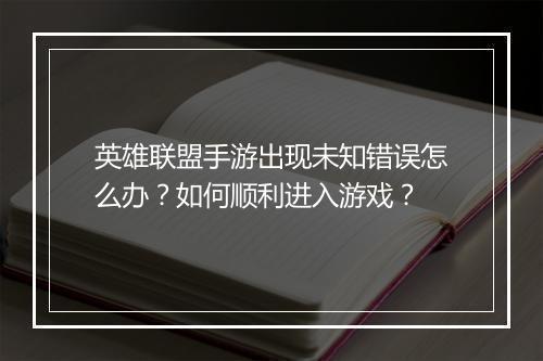 英雄联盟手游出现未知错误怎么办？如何顺利进入游戏？