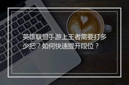 英雄联盟手游上王者需要打多少把？如何快速提升段位？