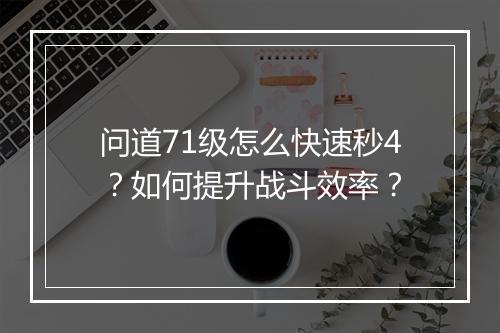 问道71级怎么快速秒4？如何提升战斗效率？