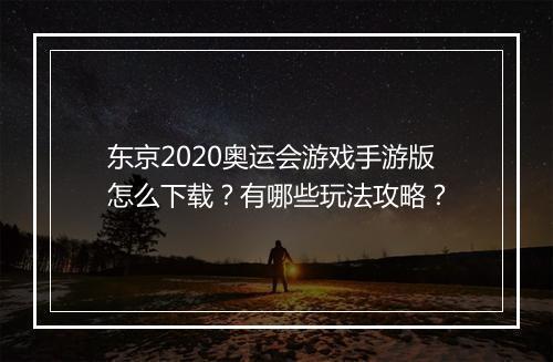 东京2020奥运会游戏手游版怎么下载？有哪些玩法攻略？
