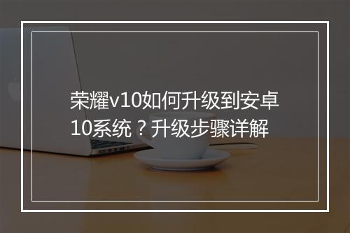 荣耀v10如何升级到安卓10系统？升级步骤详解