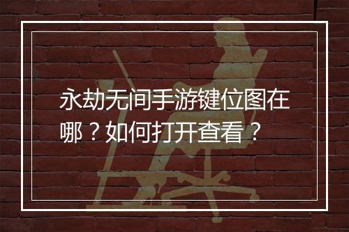 永劫无间手游键位图在哪？如何打开查看？