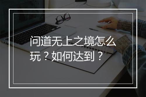 问道无上之境怎么玩？如何达到？