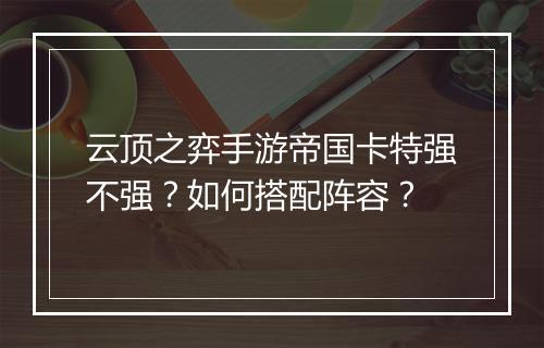 云顶之弈手游帝国卡特强不强？如何搭配阵容？