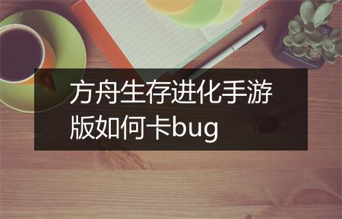 方舟生存进化手游版如何卡bug
