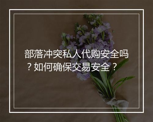 部落冲突私人代购安全吗？如何确保交易安全？
