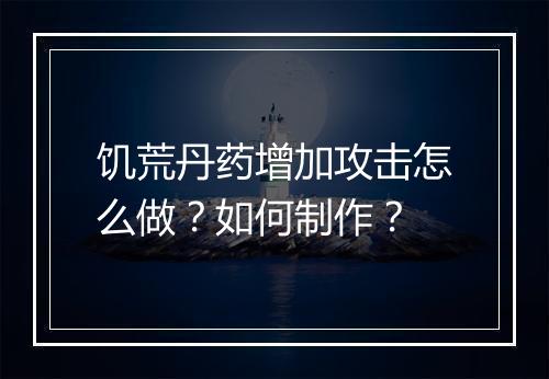 饥荒丹药增加攻击怎么做？如何制作？