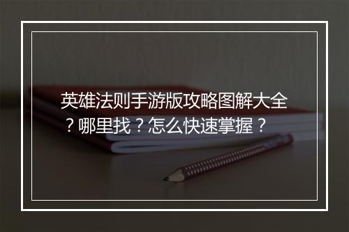 英雄法则手游版攻略图解大全？哪里找？怎么快速掌握？