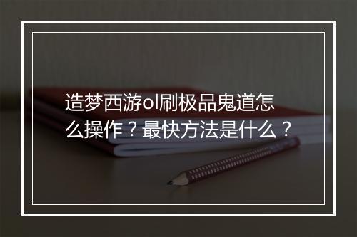 造梦西游ol刷极品鬼道怎么操作？最快方法是什么？