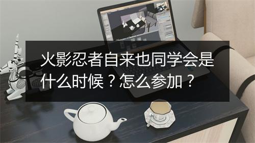 火影忍者自来也同学会是什么时候？怎么参加？