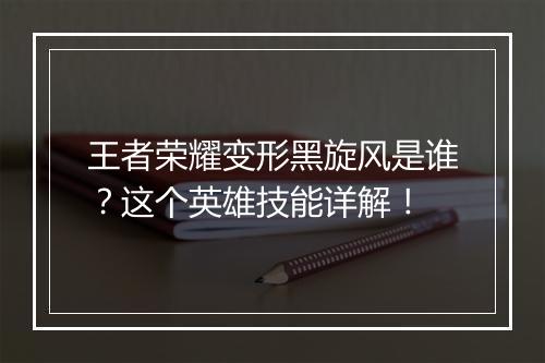 王者荣耀变形黑旋风是谁？这个英雄技能详解！