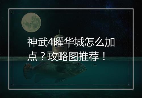 神武4曜华城怎么加点？攻略图推荐！