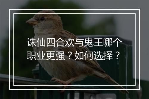 诛仙四合欢与鬼王哪个职业更强？如何选择？