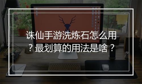 诛仙手游洗炼石怎么用？最划算的用法是啥？