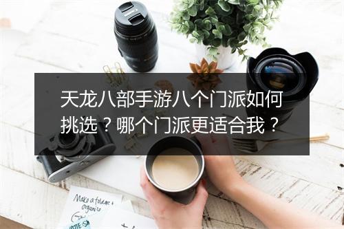 天龙八部手游八个门派如何挑选？哪个门派更适合我？