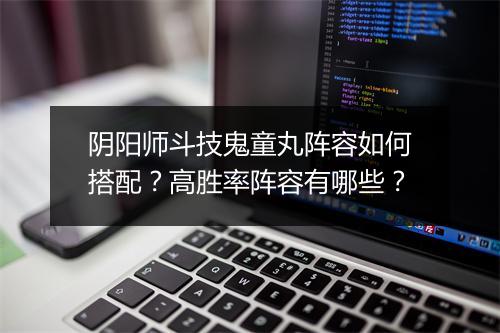 阴阳师斗技鬼童丸阵容如何搭配？高胜率阵容有哪些？