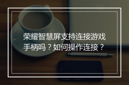 荣耀智慧屏支持连接游戏手柄吗？如何操作连接？