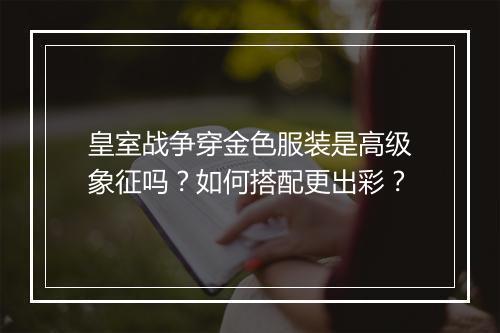皇室战争穿金色服装是高级象征吗？如何搭配更出彩？