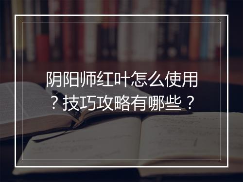 阴阳师红叶怎么使用？技巧攻略有哪些？