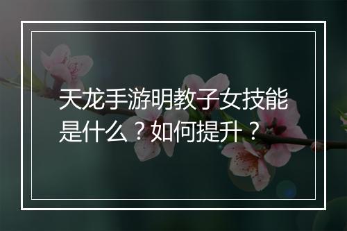 天龙手游明教子女技能是什么？如何提升？