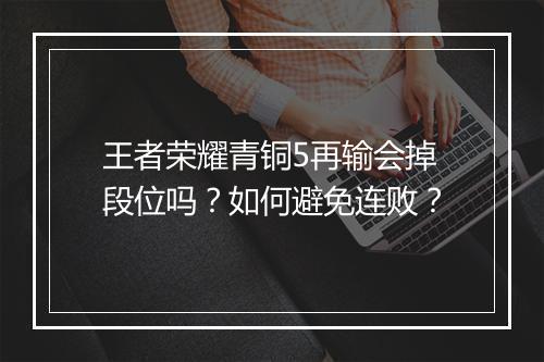 王者荣耀青铜5再输会掉段位吗？如何避免连败？