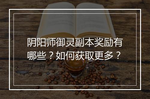 阴阳师御灵副本奖励有哪些？如何获取更多？