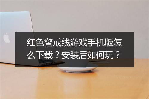 红色警戒线游戏手机版怎么下载？安装后如何玩？