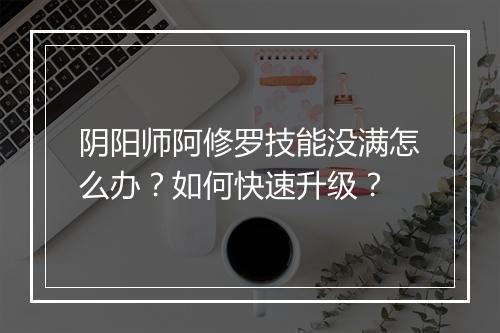 阴阳师阿修罗技能没满怎么办？如何快速升级？