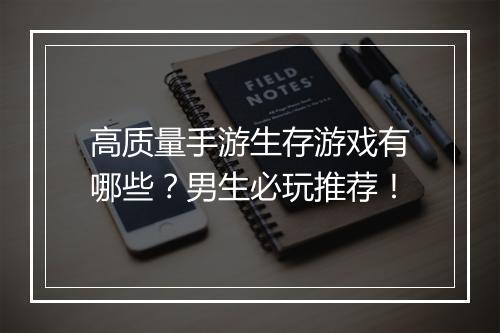 高质量手游生存游戏有哪些？男生必玩推荐！
