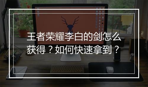王者荣耀李白的剑怎么获得？如何快速拿到？
