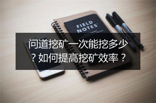 问道挖矿一次能挖多少？如何提高挖矿效率？