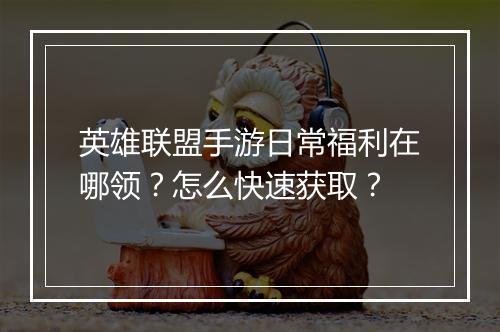 英雄联盟手游日常福利在哪领？怎么快速获取？