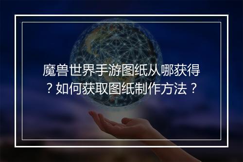 魔兽世界手游图纸从哪获得？如何获取图纸制作方法？