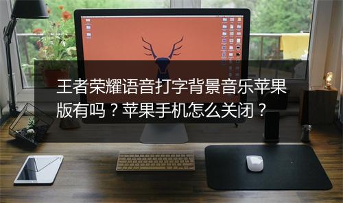 王者荣耀语音打字背景音乐苹果版有吗？苹果手机怎么关闭？