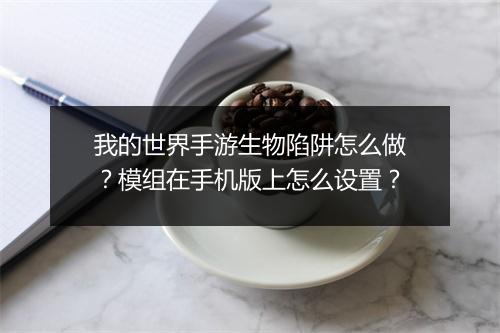 我的世界手游生物陷阱怎么做？模组在手机版上怎么设置？