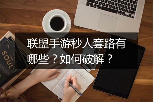 联盟手游秒人套路有哪些？如何破解？