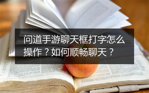 问道手游聊天框打字怎么操作？如何顺畅聊天？