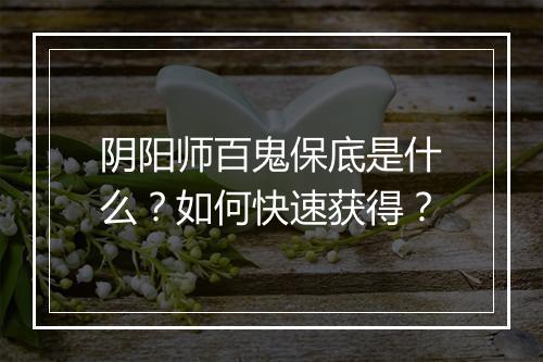 阴阳师百鬼保底是什么？如何快速获得？