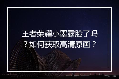王者荣耀小墨露脸了吗？如何获取高清原画？