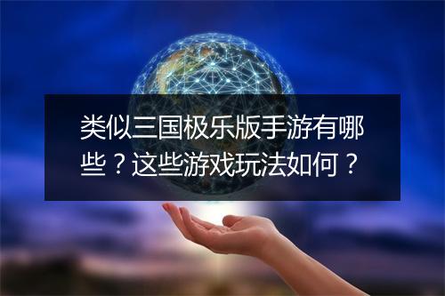类似三国极乐版手游有哪些？这些游戏玩法如何？
