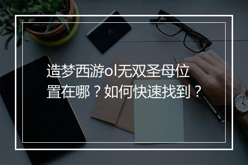 造梦西游ol无双圣母位置在哪？如何快速找到？